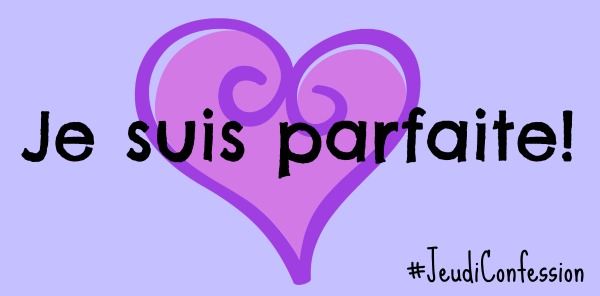 Je suis parfaite #jeudiconfession